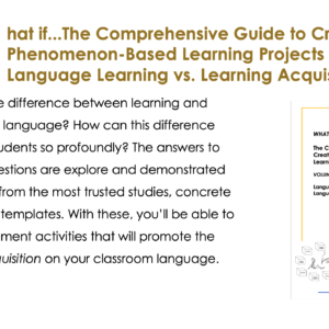 What if...The Comprehensive Guide to Creating Phenomenon-Based Learning Projects: Volume 1 Language Learning vs. Language Acquisition